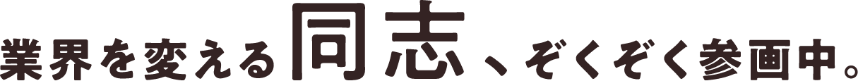 業界を変える同志、ぞくぞく参画中。