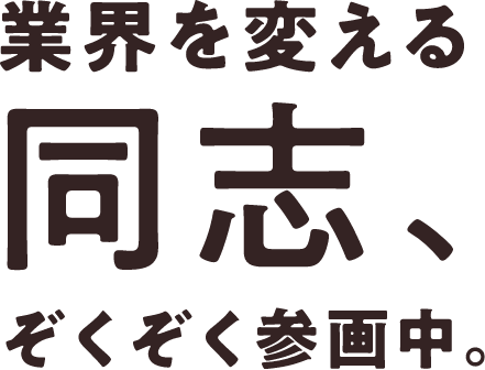 業界を変える同志、ぞくぞく参画中。
